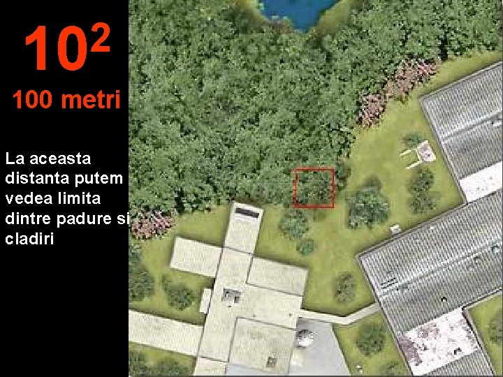 2 10 100 metri La aceasta distanta putem vedea limita dintre padure si cladiri