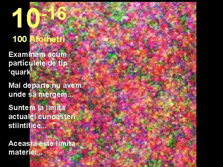-16 10 100 Atometri Examinam acum partículele de tip ‘quark’. Mai departe nu avem