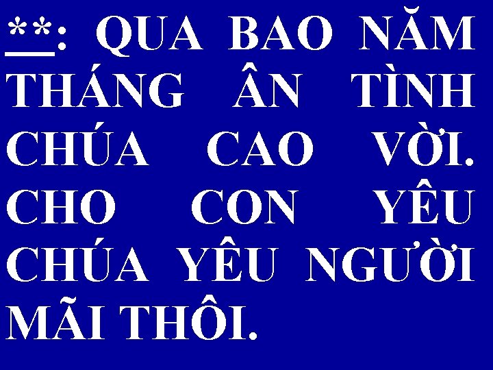 **: QUA BAO NĂM THÁNG N TÌNH CHÚA CAO VỜI. CHO CON YÊU CHÚA