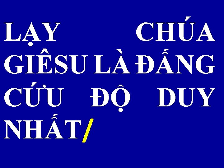 LẠY CHÚA GIÊSU LÀ ĐẤNG CỨU ĐỘ DUY NHẤT/ 