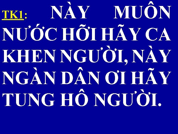 NÀY MUÔN NƯỚC HỠI HÃY CA KHEN NGƯỜI, NÀY NGÀN D N ƠI HÃY