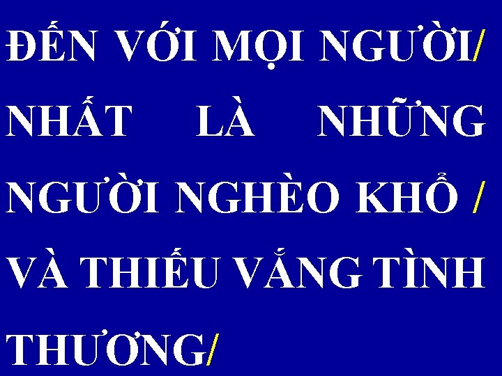 ĐẾN VỚI MỌI NGƯỜI/ NHẤT LÀ NHỮNG NGƯỜI NGHÈO KHỔ / VÀ THIẾU VẮNG