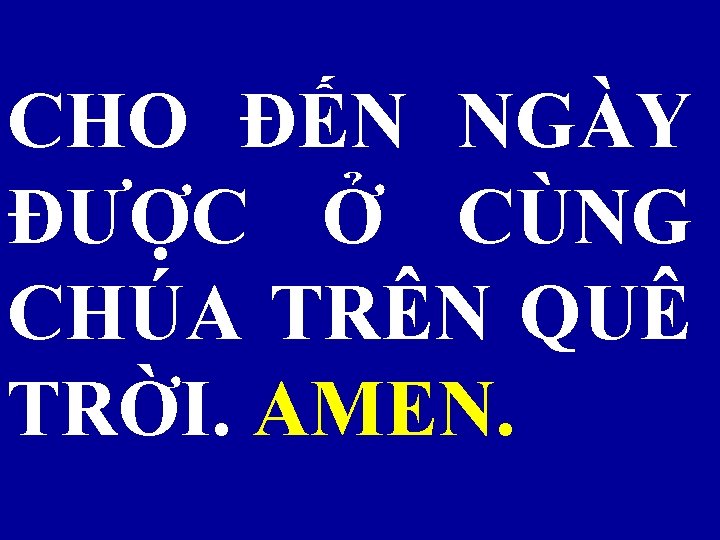 CHO ĐẾN NGÀY ĐƯỢC Ở CÙNG CHÚA TRÊN QUÊ TRỜI. AMEN. 