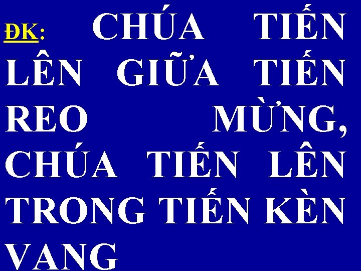 CHÚA TIẾN LÊN GIỮA TIẾN REO MỪNG, CHÚA TIẾN LÊN TRONG TIẾN KÈN VANG