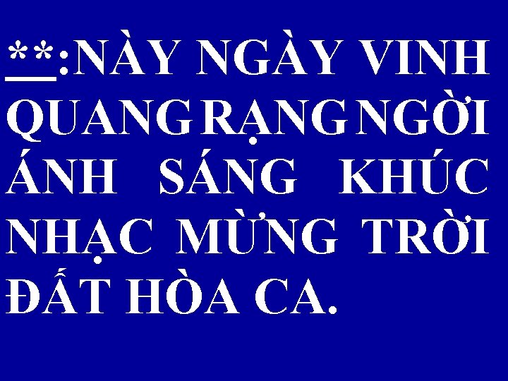 **: NÀY NGÀY VINH QUANG RẠNG NGỜI ÁNH SÁNG KHÚC NHẠC MỪNG TRỜI ĐẤT