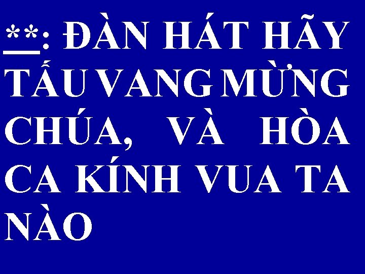 **: ĐÀN HÁT HÃY TẤU VANG MỪNG CHÚA, VÀ HÒA CA KÍNH VUA TA