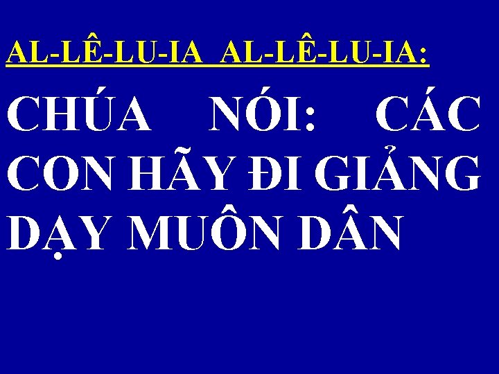 AL-LÊ-LU-IA: CHÚA NÓI: CÁC CON HÃY ĐI GIẢNG DẠY MUÔN D N 