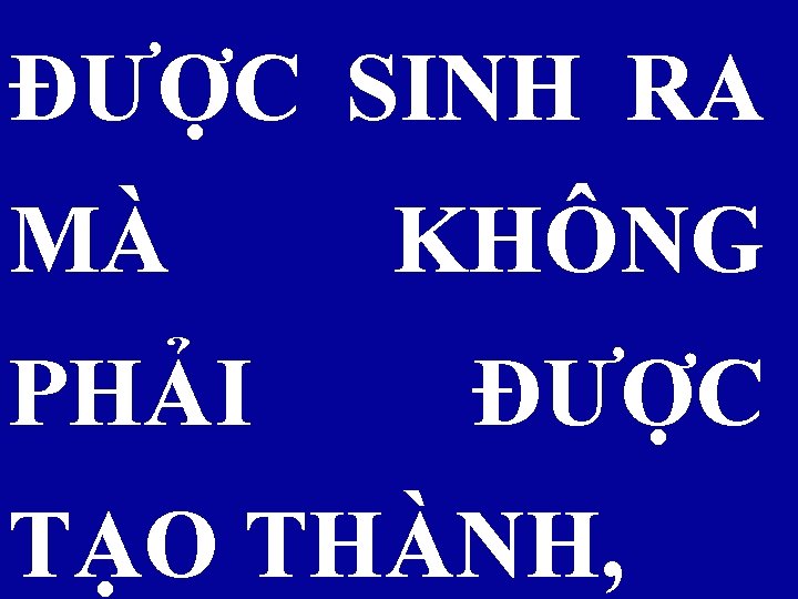 ĐƯỢC SINH RA MÀ PHẢI KHÔNG ĐƯỢC TẠO THÀNH, 