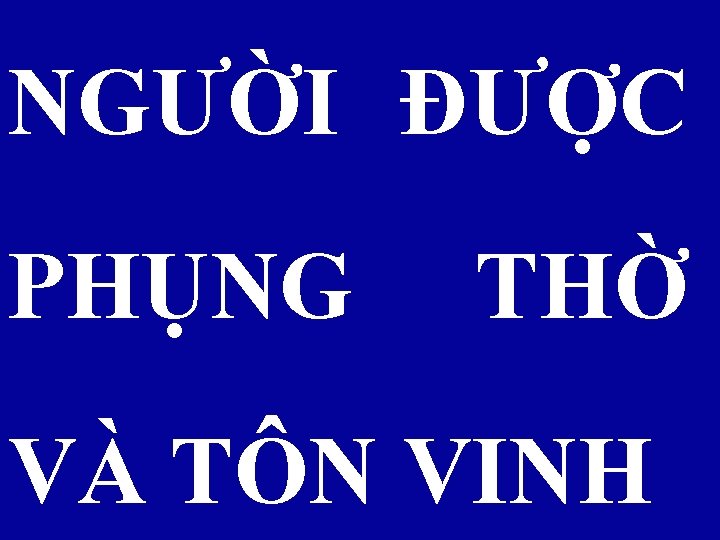 NGƯỜI ĐƯỢC PHỤNG THỜ VÀ TÔN VINH 