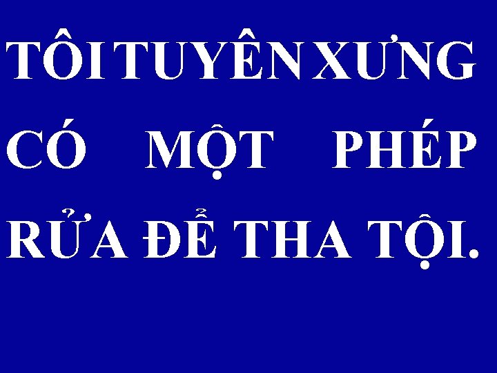 TÔI TUYÊN XƯNG CÓ MỘT PHÉP RỬA ĐỂ THA TỘI. 