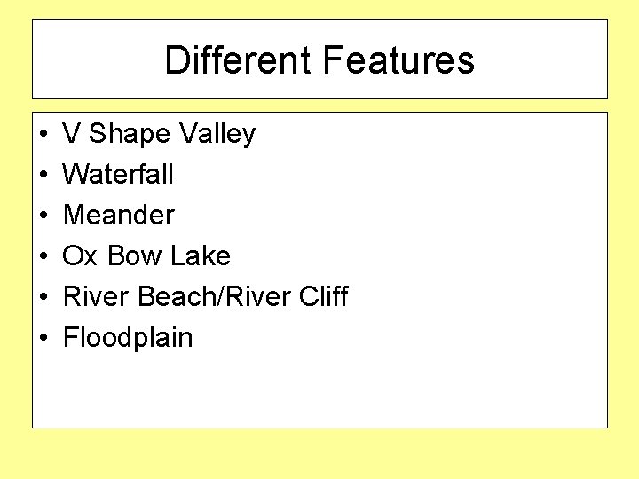 Different Features • • • V Shape Valley Waterfall Meander Ox Bow Lake River