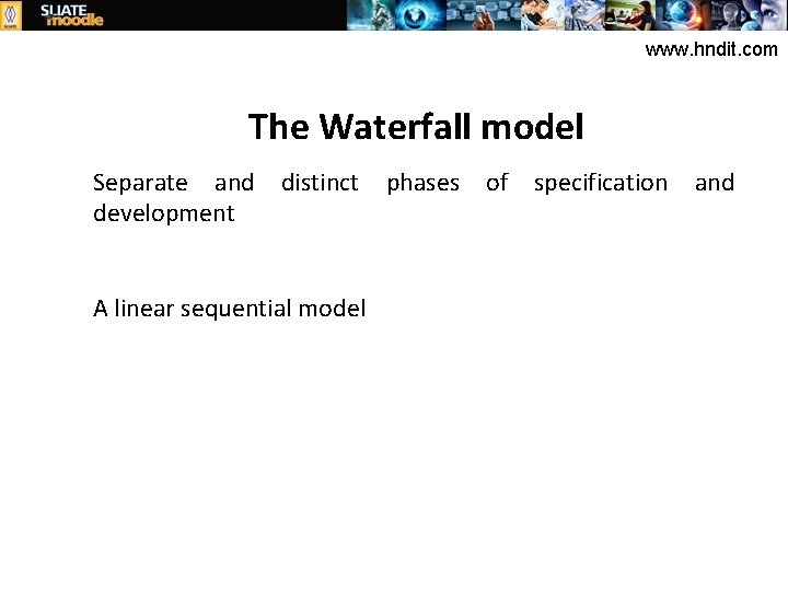 www. hndit. com The Waterfall model Separate and distinct development A linear sequential model