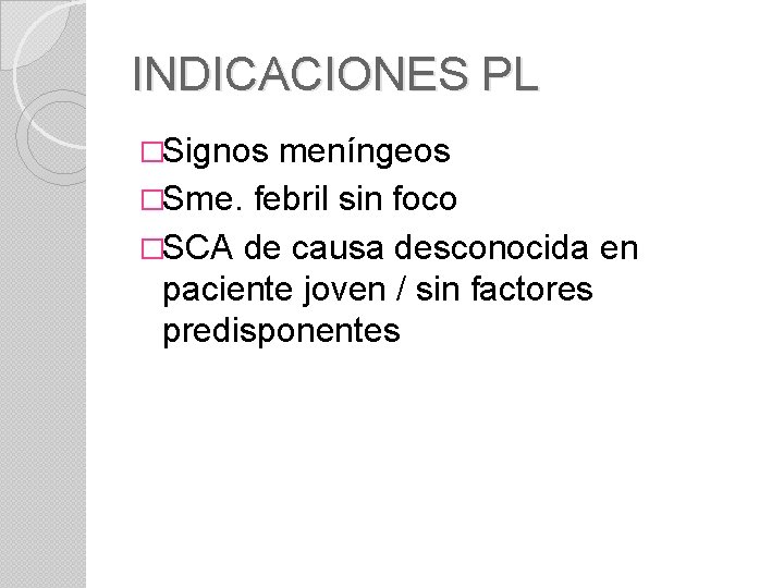 INDICACIONES PL �Signos meníngeos �Sme. febril sin foco �SCA de causa desconocida en paciente