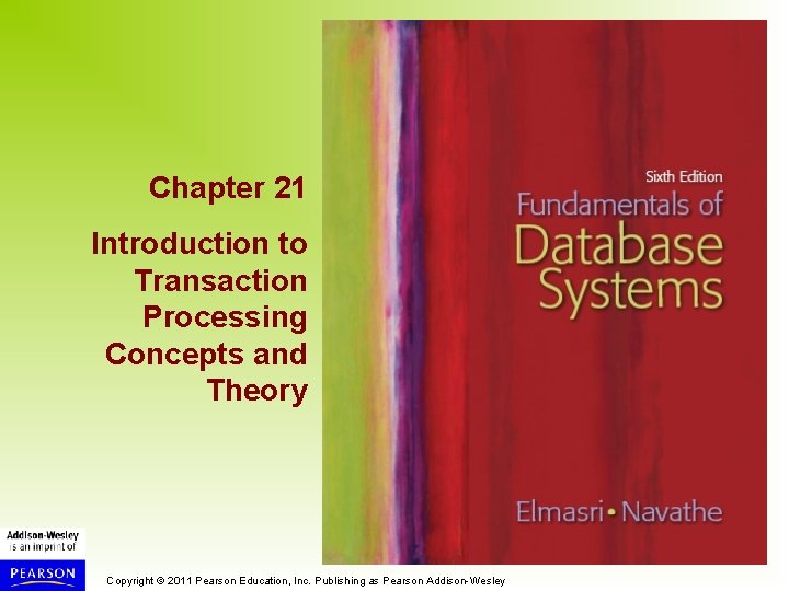 Chapter 21 Introduction to Transaction Processing Concepts and Theory Copyright © 2011 Pearson Education,