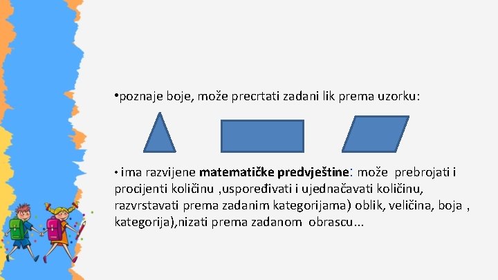  • poznaje boje, može precrtati zadani lik prema uzorku: • ima razvijene matematičke