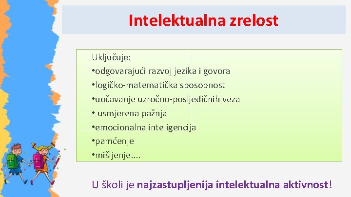 Intelektualna zrelost Uključuje: • odgovarajući razvoj jezika i govora • logičko-matematička sposobnost • uočavanje
