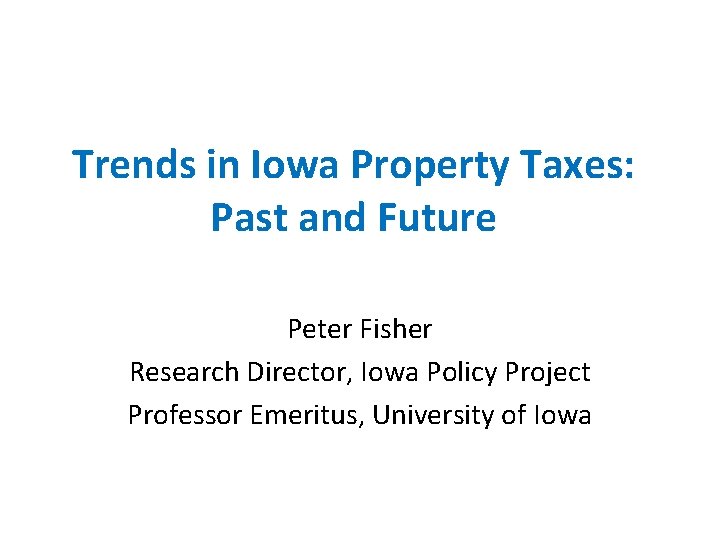 Trends in Iowa Property Taxes: Past and Future Peter Fisher Research Director, Iowa Policy