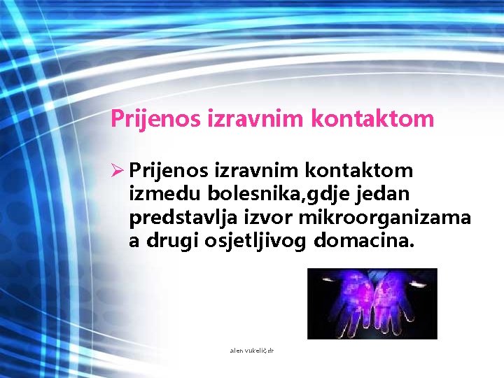 Prijenos izravnim kontaktom Ø Prijenos izravnim kontaktom izmedu bolesnika, gdje jedan predstavlja izvor mikroorganizama