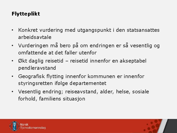 Flytteplikt • Konkret vurdering med utgangspunkt i den statsansattes arbeidsavtale • Vurderingen må bero Flytteplikt • Konkret vurdering med utgangspunkt i den statsansattes arbeidsavtale • Vurderingen må bero