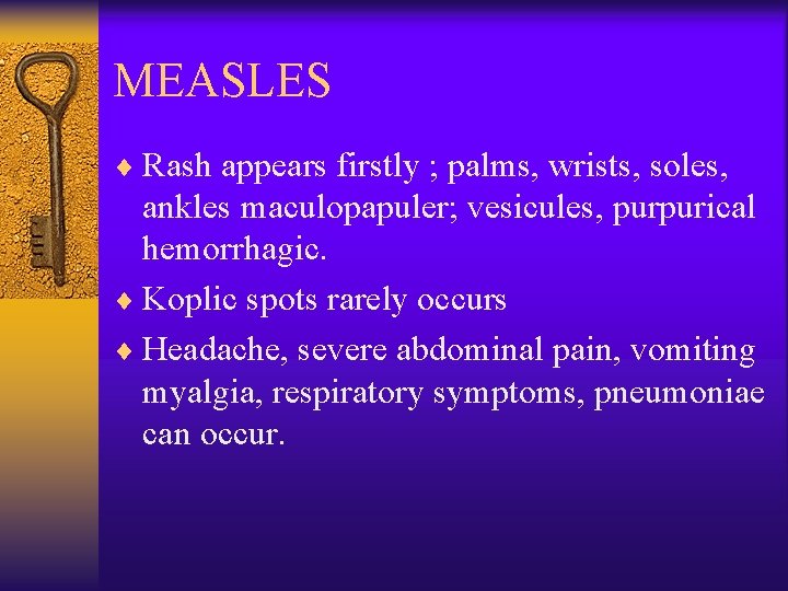 MEASLES ¨ Rash appears firstly ; palms, wrists, soles, ankles maculopapuler; vesicules, purpurical hemorrhagic.