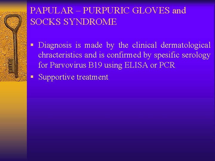 PAPULAR – PURPURIC GLOVES and SOCKS SYNDROME § Diagnosis is made by the clinical