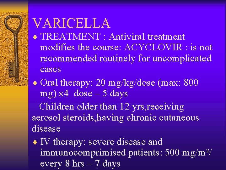 VARICELLA ¨ TREATMENT : Antiviral treatment modifies the course: ACYCLOVIR : is not recommended