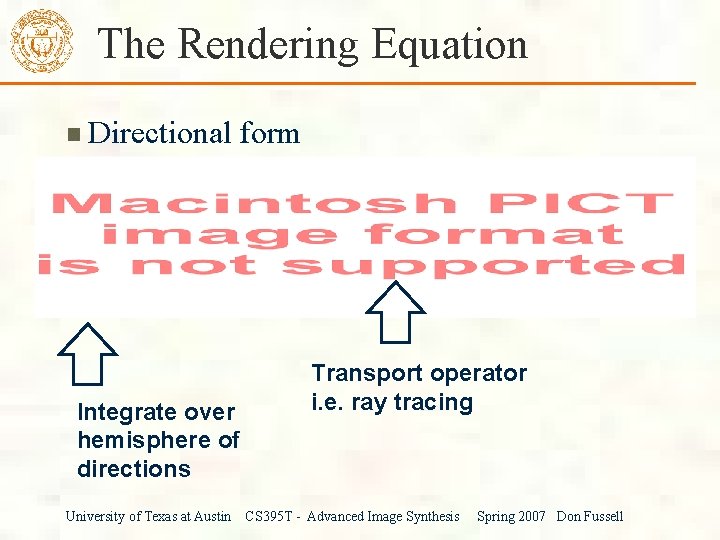 The Rendering Equation Directional form Integrate over hemisphere of directions University of Texas at
