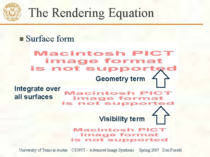 The Rendering Equation Surface form Geometry term Integrate over all surfaces Visibility term University