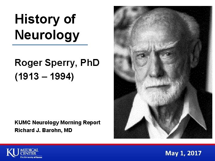 History of Neurology Roger Sperry, Ph. D (1913 – 1994) KUMC Neurology Morning Report