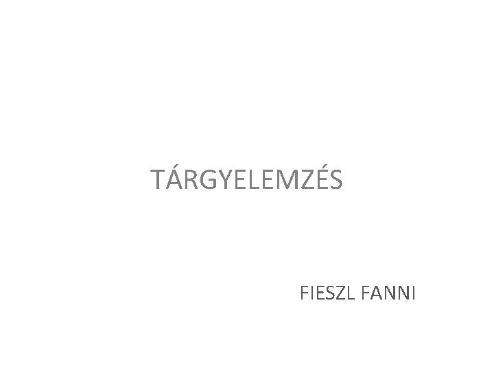 TÁRGYELEMZÉS FIESZL FANNI 