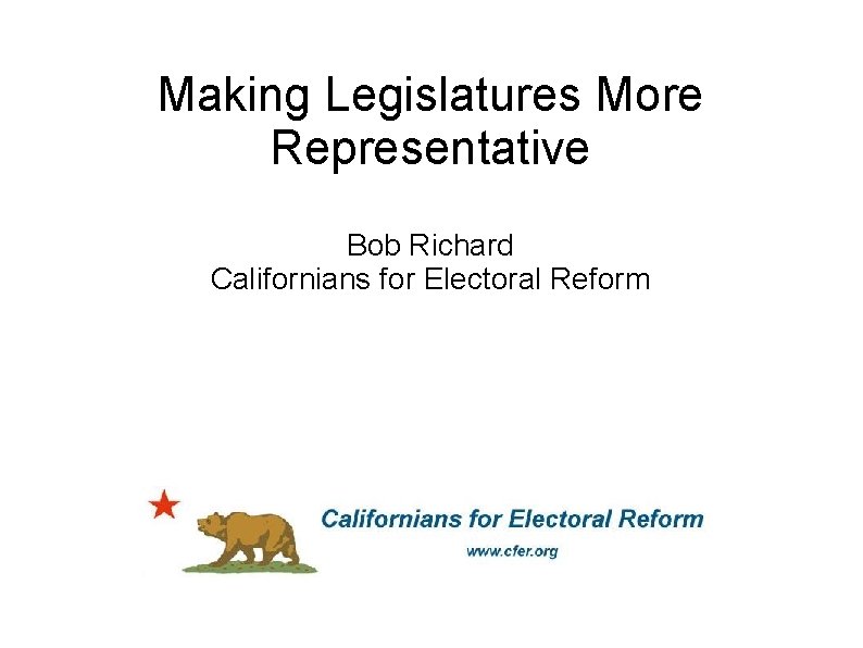 Making Legislatures More Representative Bob Richard Californians for Electoral Reform 