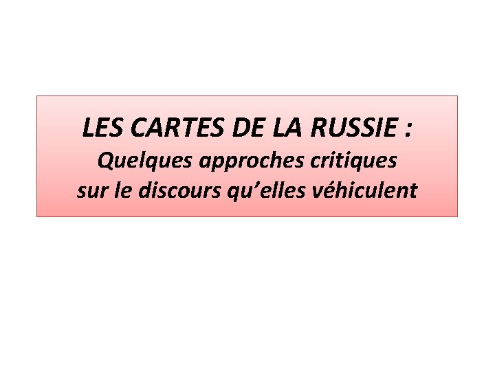 LES CARTES DE LA RUSSIE : Quelques approches critiques sur le discours qu’elles véhiculent