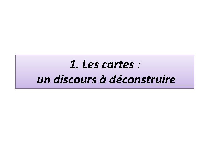 1. Les cartes : un discours à déconstruire 