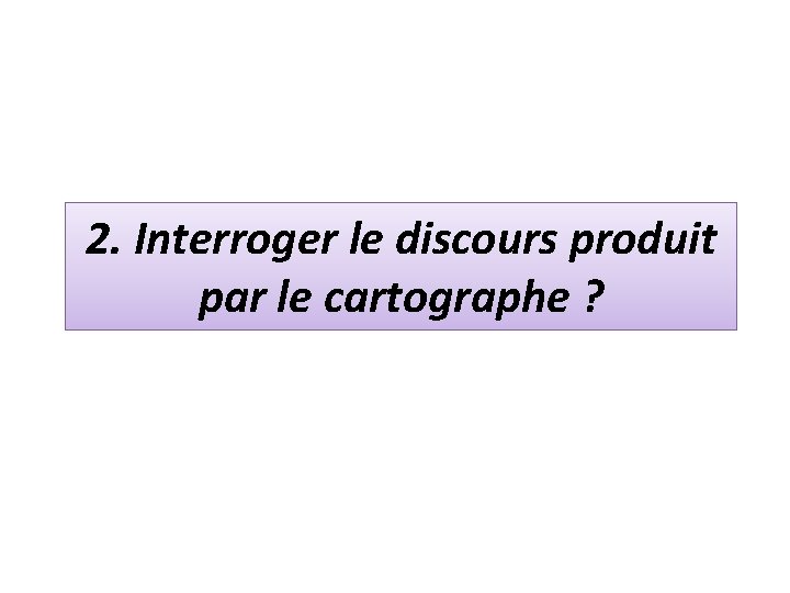 2. Interroger le discours produit par le cartographe ? 