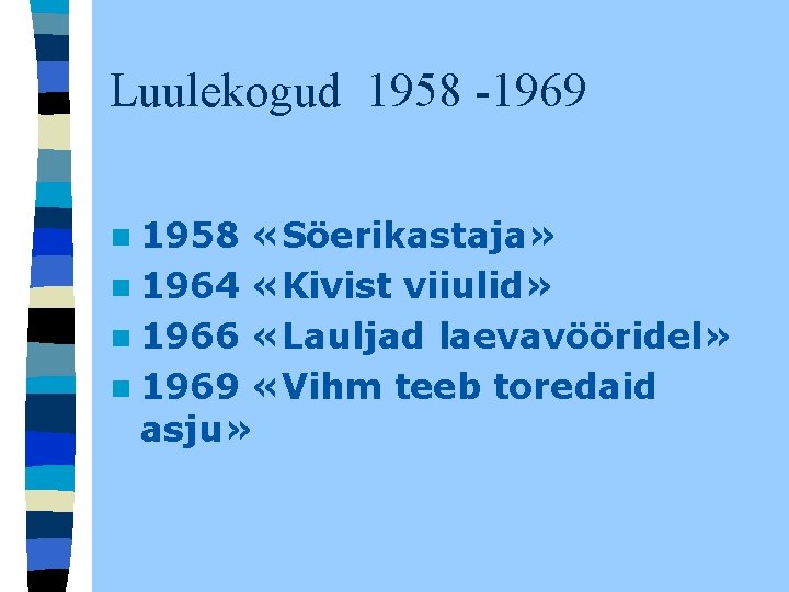 Luulekogud 1958 -1969 n 1958 «Söerikastaja» n 1964 «Kivist viiulid» n 1966 «Lauljad laevavööridel» Luulekogud 1958 -1969 n 1958 «Söerikastaja» n 1964 «Kivist viiulid» n 1966 «Lauljad laevavööridel»