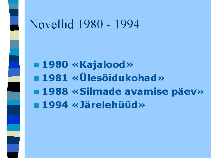 Novellid 1980 - 1994 n 1980 «Kajalood» n 1981 «Ülesõidukohad» n 1988 «Silmade avamise Novellid 1980 - 1994 n 1980 «Kajalood» n 1981 «Ülesõidukohad» n 1988 «Silmade avamise