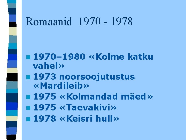 Romaanid 1970 - 1978 n 1970– 1980 «Kolme katku vahel» n 1973 noorsoojutustus «Mardileib» Romaanid 1970 - 1978 n 1970– 1980 «Kolme katku vahel» n 1973 noorsoojutustus «Mardileib»