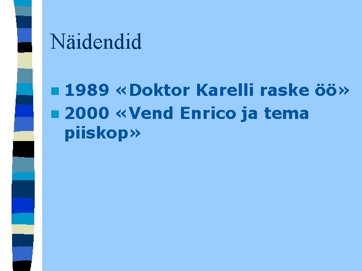 Näidendid n 1989 «Doktor Karelli raske öö» n 2000 «Vend Enrico ja tema piiskop» Näidendid n 1989 «Doktor Karelli raske öö» n 2000 «Vend Enrico ja tema piiskop»