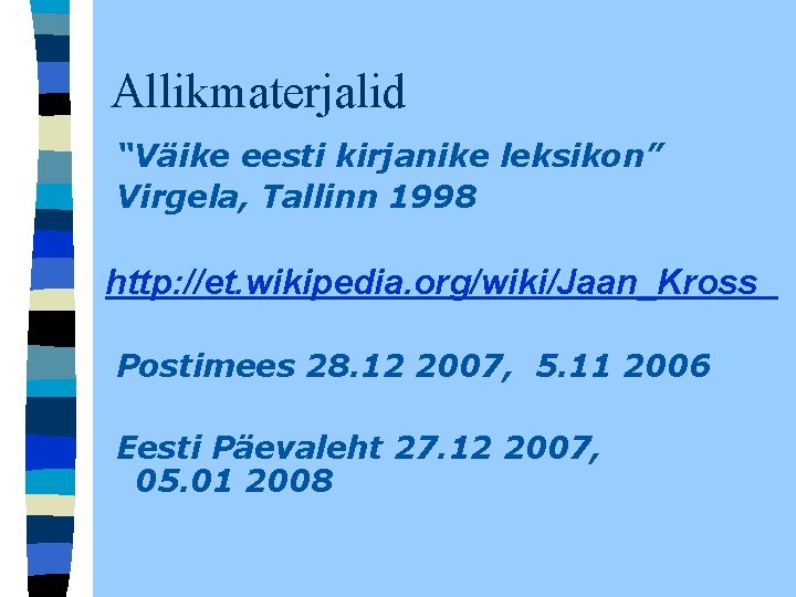 Allikmaterjalid “Väike eesti kirjanike leksikon” Virgela, Tallinn 1998 http: //et. wikipedia. org/wiki/Jaan_Kross Postimees 28. Allikmaterjalid “Väike eesti kirjanike leksikon” Virgela, Tallinn 1998 http: //et. wikipedia. org/wiki/Jaan_Kross Postimees 28.