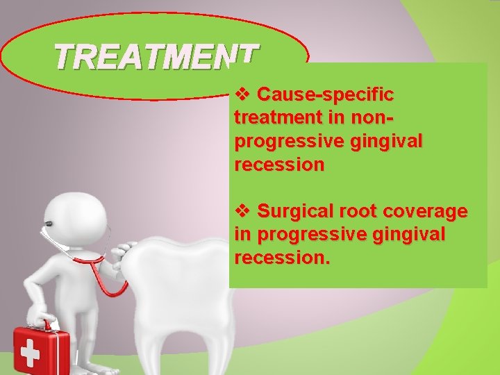 TREATMENT v Cause-specific treatment in nonprogressive gingival recession v Surgical root coverage in progressive