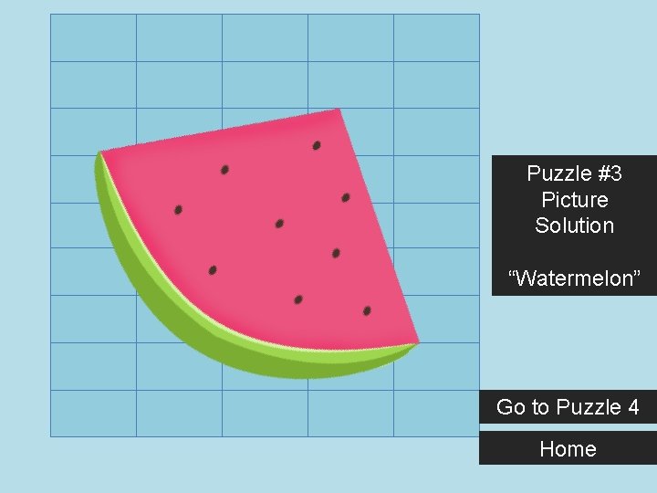 Puzzle #3 Picture Solution “Watermelon” Go to Puzzle 4 Home 