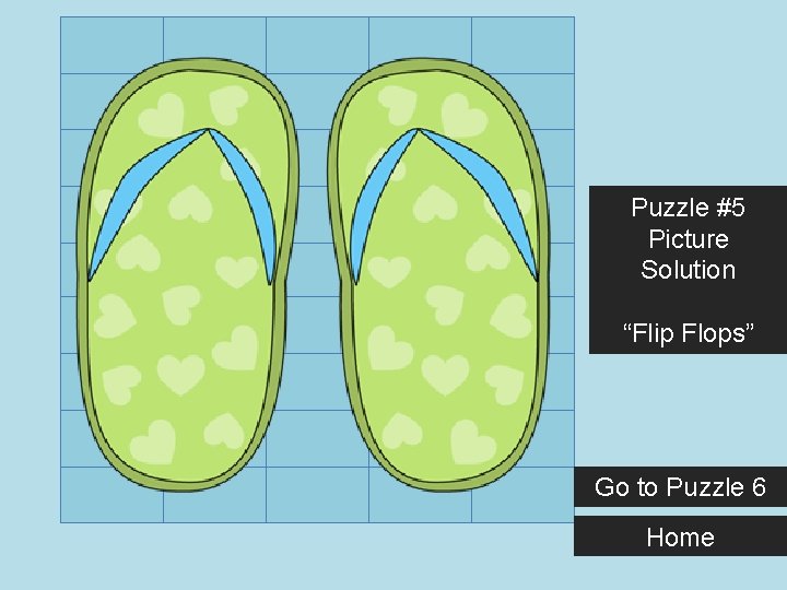 Puzzle #5 Picture Solution “Flip Flops” Go to Puzzle 6 Home 