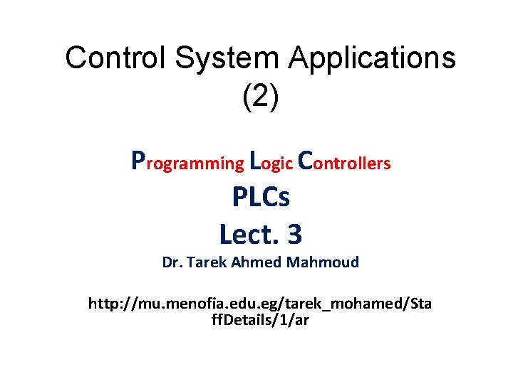 Control System Applications (2) Programming Logic Controllers PLCs Lect. 3 Dr. Tarek Ahmed Mahmoud