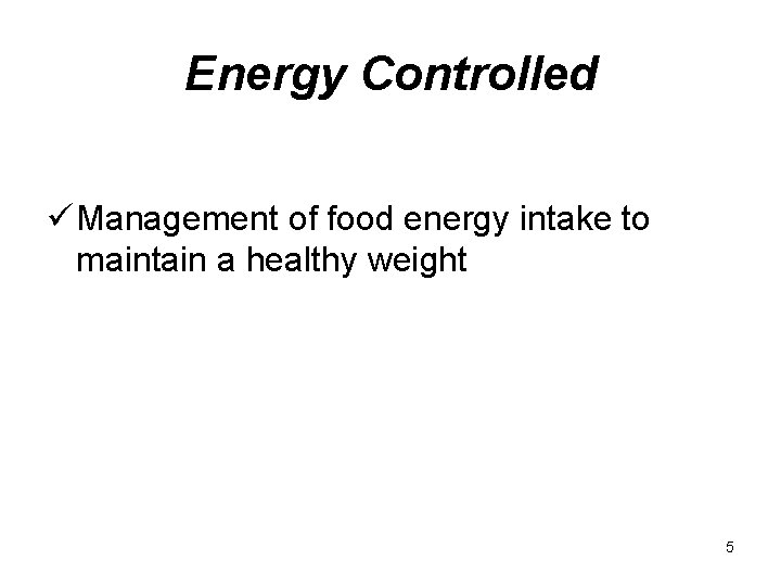 Energy Controlled ü Management of food energy intake to maintain a healthy weight 5