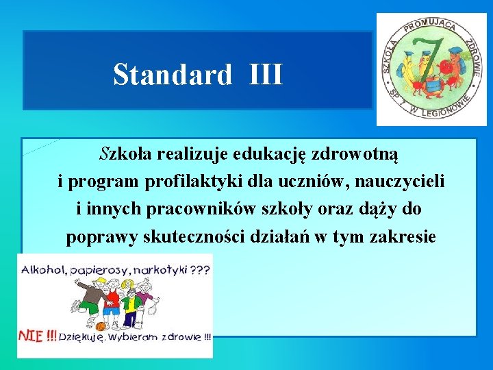 Standard III Szkoła realizuje edukację zdrowotną i program profilaktyki dla uczniów, nauczycieli i innych Standard III Szkoła realizuje edukację zdrowotną i program profilaktyki dla uczniów, nauczycieli i innych
