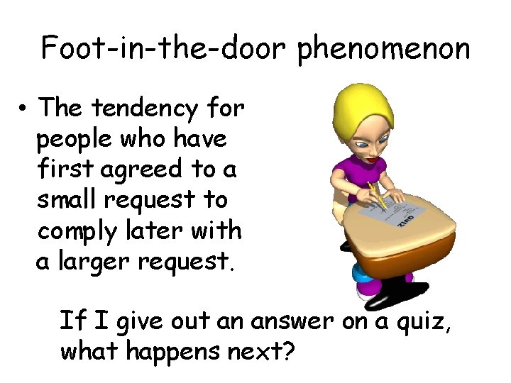 Foot-in-the-door phenomenon • The tendency for people who have first agreed to a small