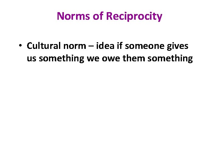 Norms of Reciprocity • Cultural norm – idea if someone gives us something we