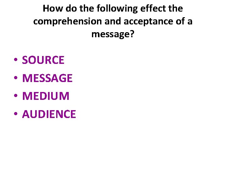 How do the following effect the comprehension and acceptance of a message? • •