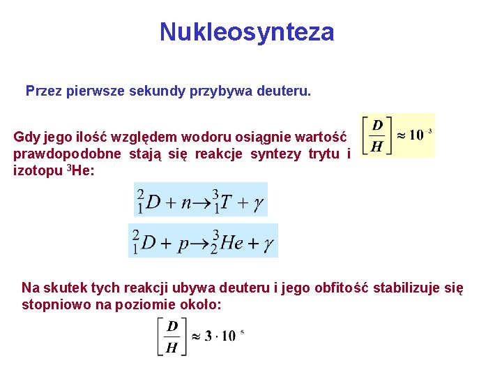Nukleosynteza Przez pierwsze sekundy przybywa deuteru. Gdy jego ilość względem wodoru osiągnie wartość prawdopodobne