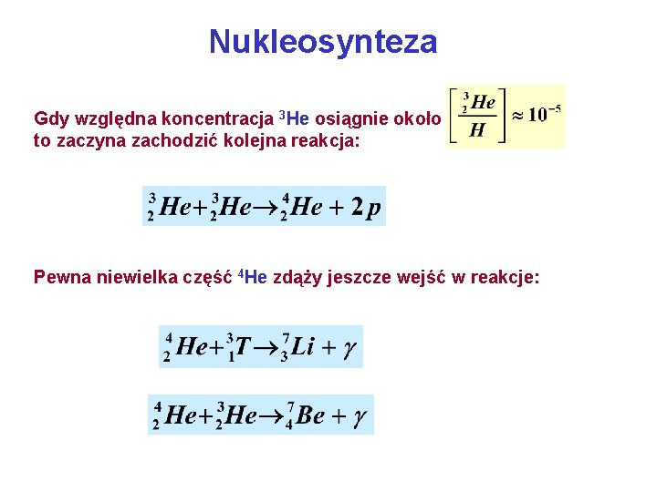 Nukleosynteza Gdy względna koncentracja 3 He osiągnie około to zaczyna zachodzić kolejna reakcja: Pewna